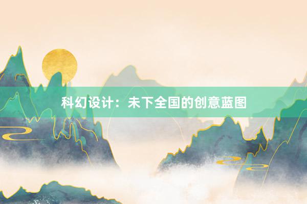 科幻设计：未下全国的创意蓝图
