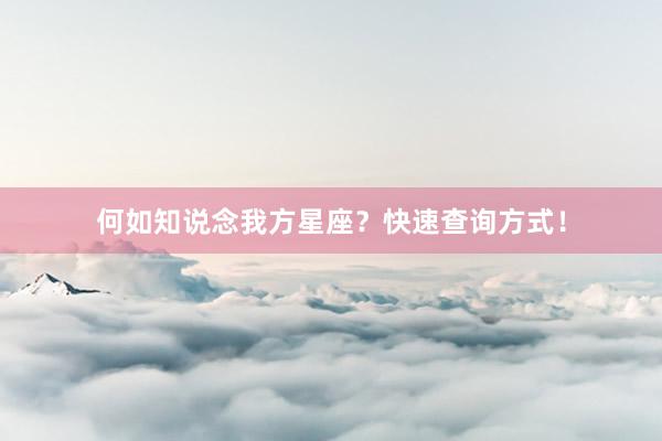 何如知说念我方星座？快速查询方式！