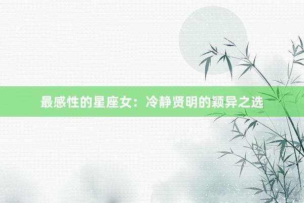 最感性的星座女：冷静贤明的颖异之选