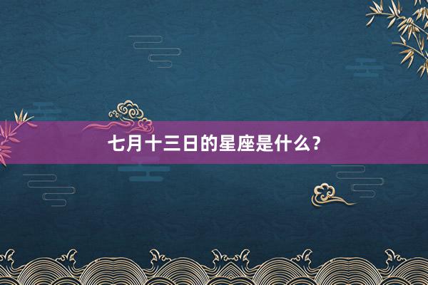 七月十三日的星座是什么?