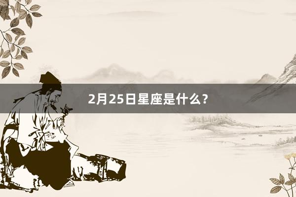 2月25日星座是什么？