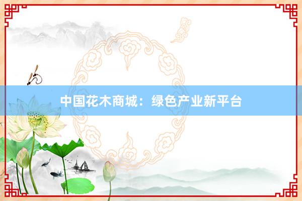 中国花木商城：绿色产业新平台