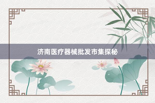 济南医疗器械批发市集探秘