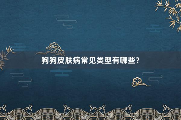 狗狗皮肤病常见类型有哪些？
