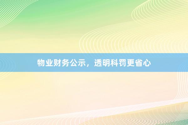 物业财务公示,透明科罚更省心